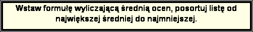Pole tekstowe: Wstaw formu wyliczajc redni ocen, posortuj list od najwikszej redniej do najmniejszej.